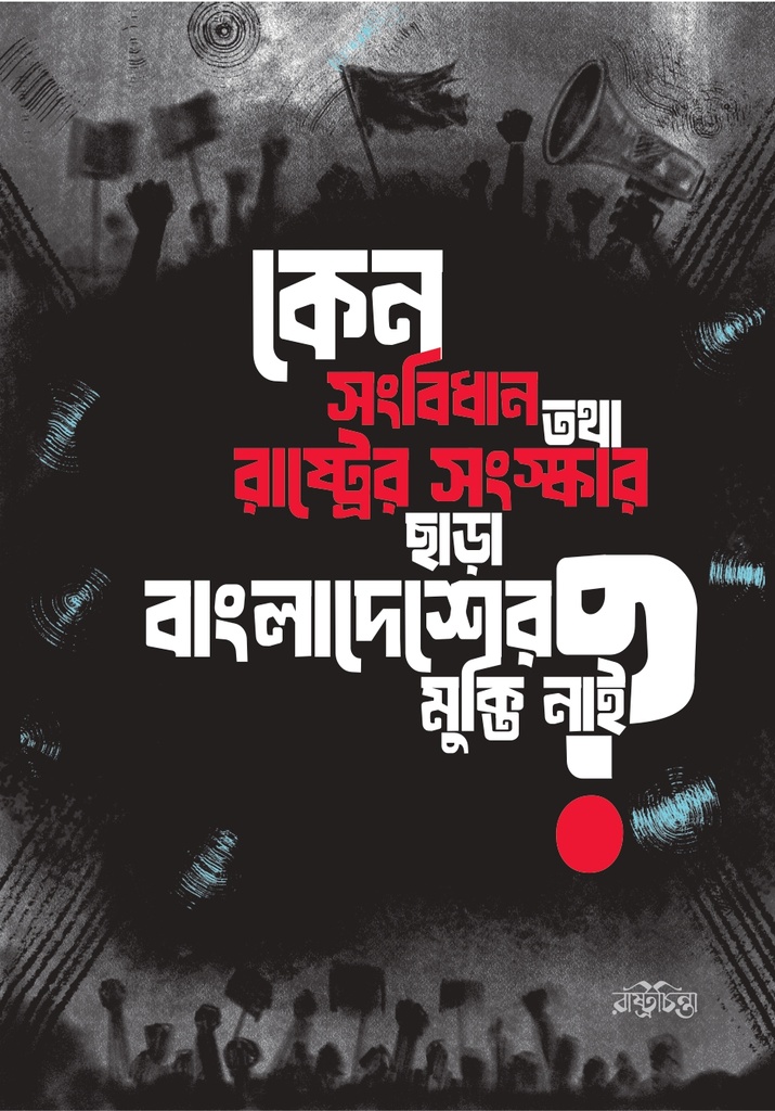 কেন সংবিধান তথা রাষ্ট্রের সংস্কার ছাড়া বাংলাদেশের মুক্তি নাই?